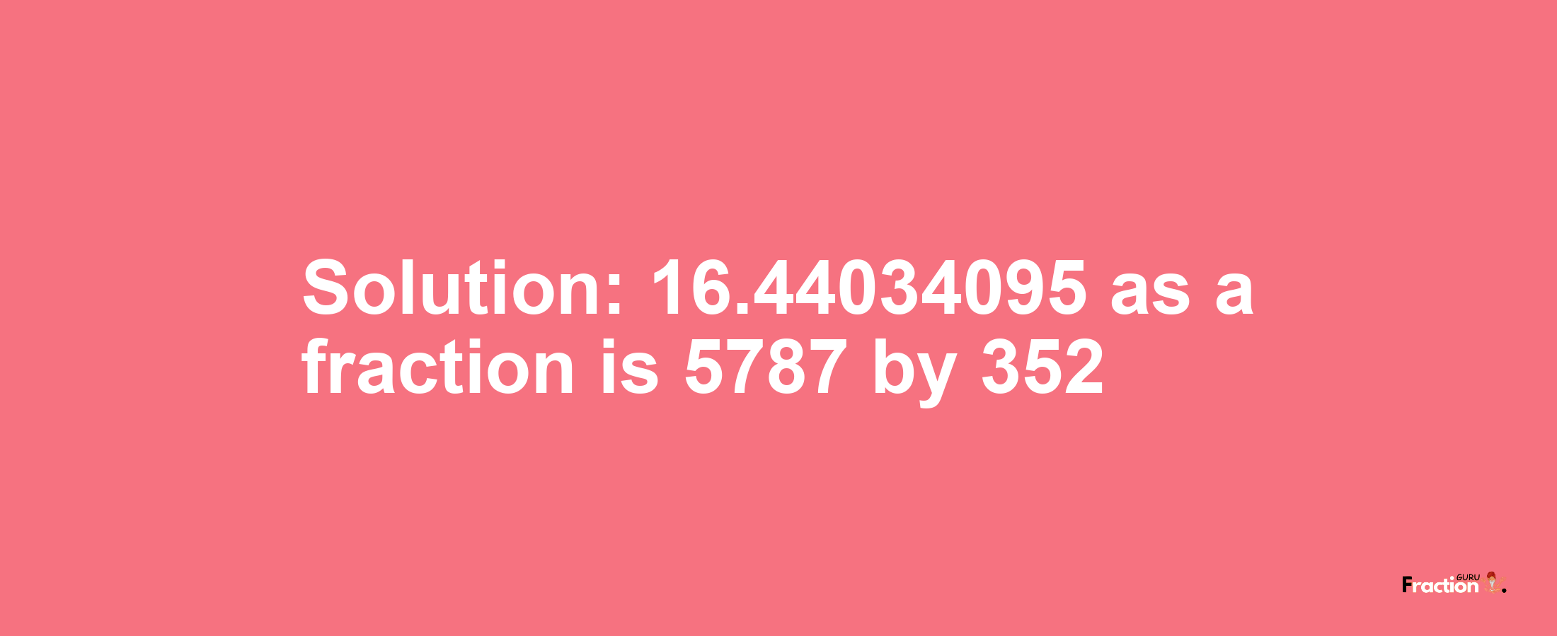 Solution:16.44034095 as a fraction is 5787/352